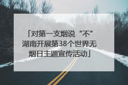 对第一支烟说“不” 湖南开展第38个世界无烟日主题宣传活动