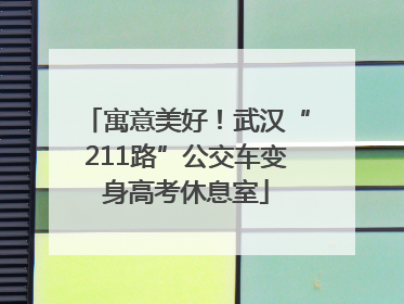 寓意美好！武汉“211路”公交车变身高考休息室