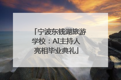 宁波东钱湖旅游学校：AI主持人亮相毕业典礼