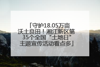 守护18.05万亩沃土良田！湘江新区第35个全国“土地日”主题宣传活动看点多