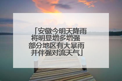 安徽今明天降雨将明显增多增强 部分地区有大暴雨并伴强对流天气