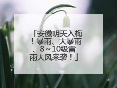 安徽明天入梅！暴雨、大暴雨、8～10级雷雨大风来袭！