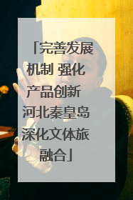 完善发展机制 强化产品创新 河北秦皇岛深化文体旅融合