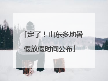 定了！山东多地暑假放假时间公布
