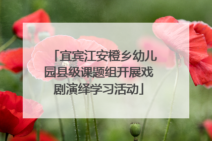 宜宾江安橙乡幼儿园县级课题组开展戏剧演绎学习活动