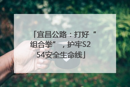 宜昌公路：打好“组合拳”，护牢S254安全生命线
