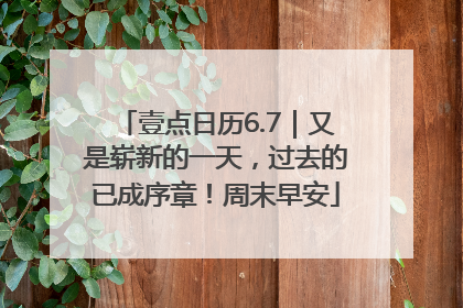 壹点日历6.7｜又是崭新的一天，过去的已成序章！周末早安