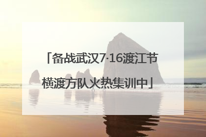 备战武汉7·16渡江节 横渡方队火热集训中