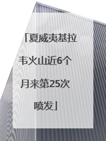 夏威夷基拉韦火山近6个月来第25次喷发