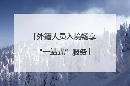 外籍人员入境畅享“一站式”服务