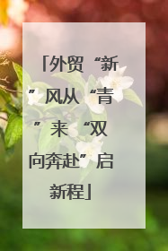 外贸“新”风从“青”来 “双向奔赴”启新程