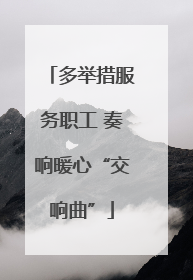 多举措服务职工 奏响暖心“交响曲”