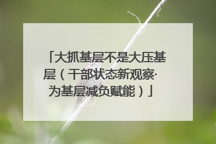 大抓基层不是大压基层（干部状态新观察·为基层减负赋能）