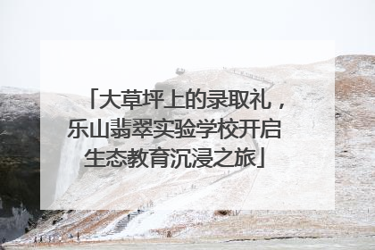 大草坪上的录取礼，乐山翡翠实验学校开启生态教育沉浸之旅