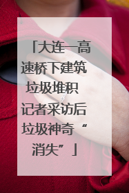 大连一高速桥下建筑垃圾堆积 记者采访后垃圾神奇“消失”