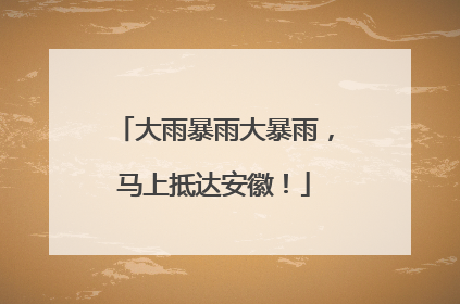 大雨暴雨大暴雨，马上抵达安徽！