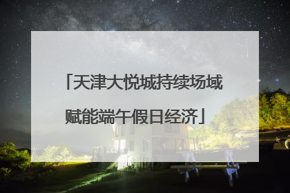 天津大悦城持续场域赋能端午假日经济