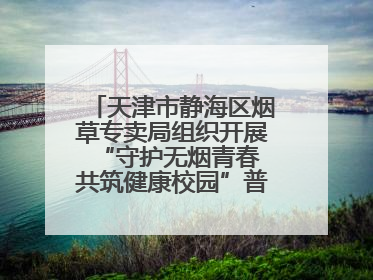 天津市静海区烟草专卖局组织开展“守护无烟青春 共筑健康校园”普法宣传活动