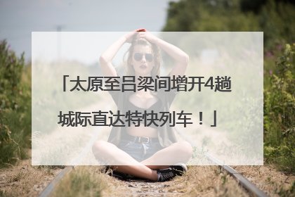太原至吕梁间增开4趟城际直达特快列车！