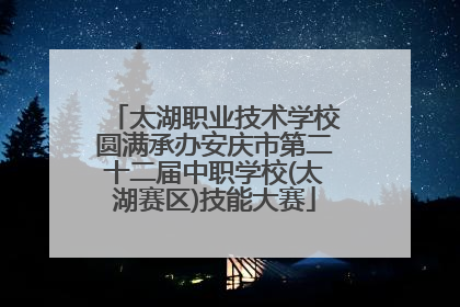 太湖职业技术学校圆满承办安庆市第二十二届中职学校(太湖赛区)技能大赛