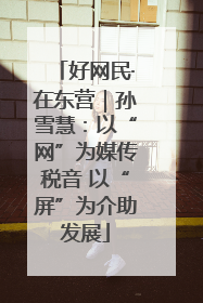 好网民·在东营｜孙雪慧：以“网”为媒传税音 以“屏”为介助发展