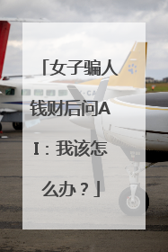女子骗人钱财后问AI：我该怎么办？