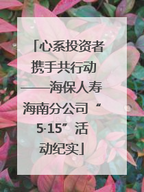 心系投资者 携手共行动——海保人寿海南分公司“5·15”活动纪实