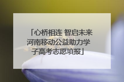 心桥相连 智启未来 河南移动公益助力学子高考志愿填报