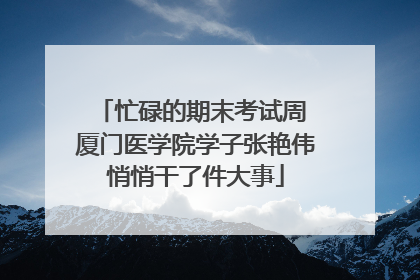 忙碌的期末考试周 厦门医学院学子张艳伟悄悄干了件大事
