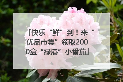 快乐“鲜”到！来“优品市集”领取2000盒“绿港”小番茄