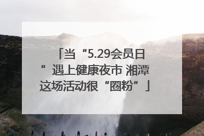 当“5.29会员日”遇上健康夜市 湘潭这场活动很“圈粉”