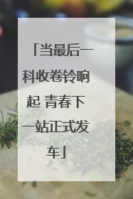 当最后一科收卷铃响起 青春下一站正式发车
