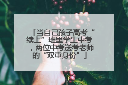 当自己孩子高考“续上”班里学生中考，两位中考送考老师的“双重身份”