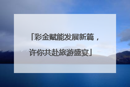 彩金赋能发展新篇，许你共赴旅游盛宴