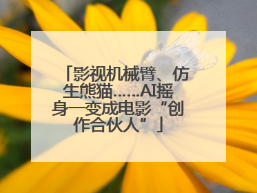 影视机械臂、仿生熊猫……AI摇身一变成电影“创作合伙人”