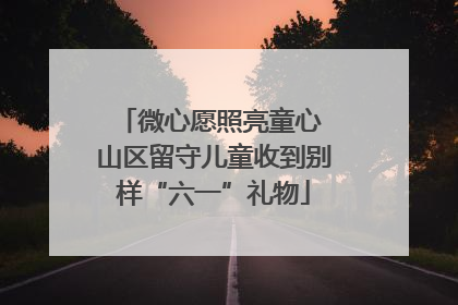 微心愿照亮童心 山区留守儿童收到别样“六一”礼物