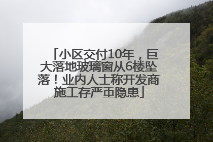 小区交付10年，巨大落地玻璃窗从6楼坠落！业内人士称开发商施工存严重隐患