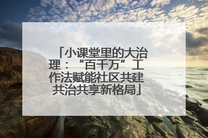 小课堂里的大治理：“百千万”工作法赋能社区共建共治共享新格局