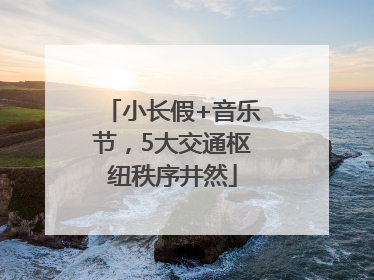 小长假+音乐节，5大交通枢纽秩序井然