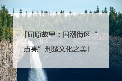 屈原故里：国潮街区“点亮”荆楚文化之美