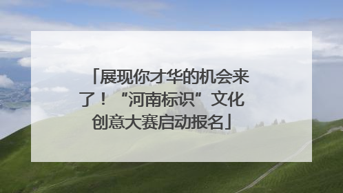 展现你才华的机会来了！“河南标识”文化创意大赛启动报名