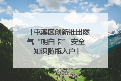 屯溪区创新推出燃气“明白卡” 安全知识随瓶入户