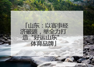 山东：以赛事经济破题，举全力打造“好运山东” 体育品牌