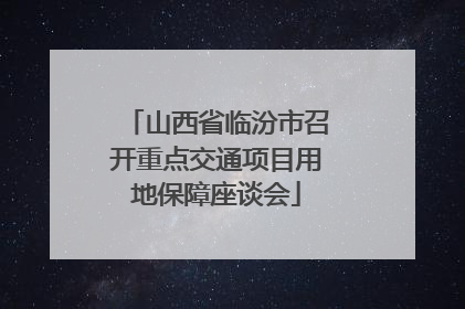 山西省临汾市召开重点交通项目用地保障座谈会