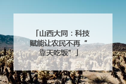 山西大同：科技赋能让农民不再“靠天吃饭”