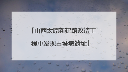 山西太原新建路改造工程中发现古城墙遗址