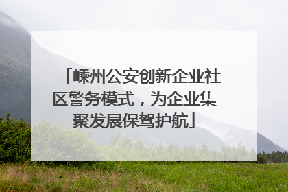 嵊州公安创新企业社区警务模式，为企业集聚发展保驾护航