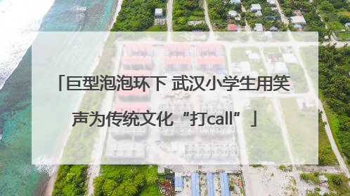 巨型泡泡环下 武汉小学生用笑声为传统文化“打call”