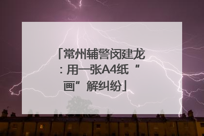 常州辅警闵建龙：用一张A4纸“画”解纠纷