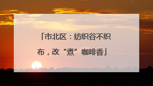 市北区：纺织谷不织布，改“煮”咖啡香